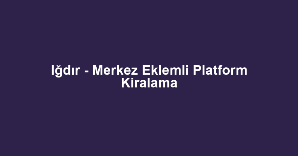 Iğdır - Merkez Eklemli Platform Kiralama