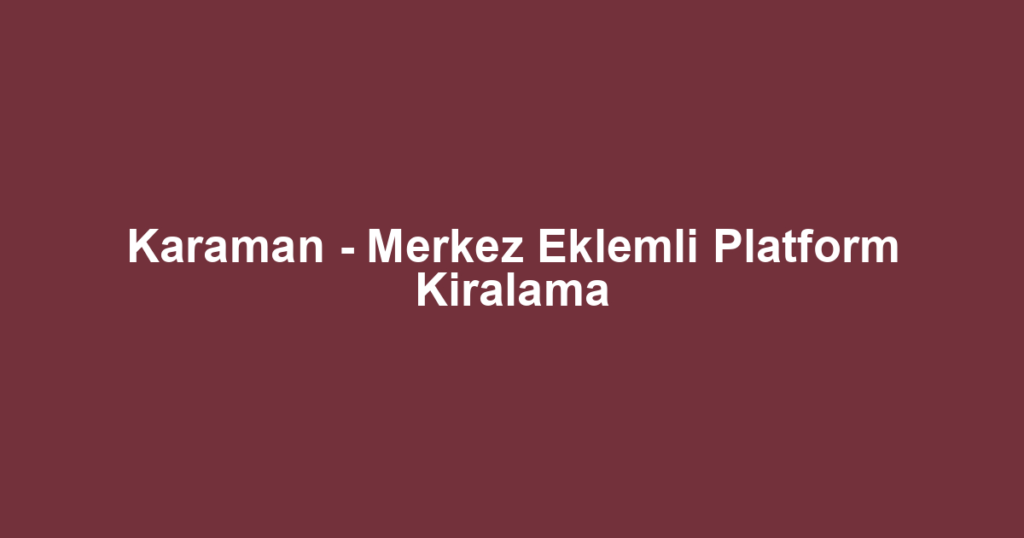 Karaman - Merkez Eklemli Platform Kiralama