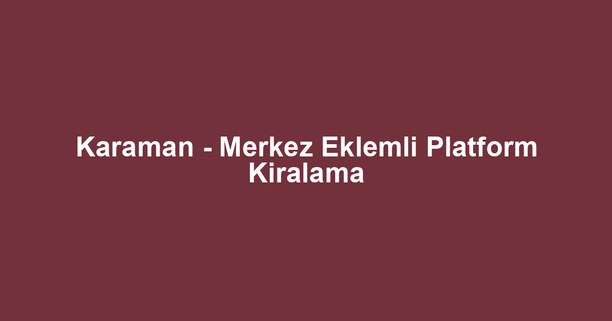 Karaman - Merkez Eklemli Platform Kiralama