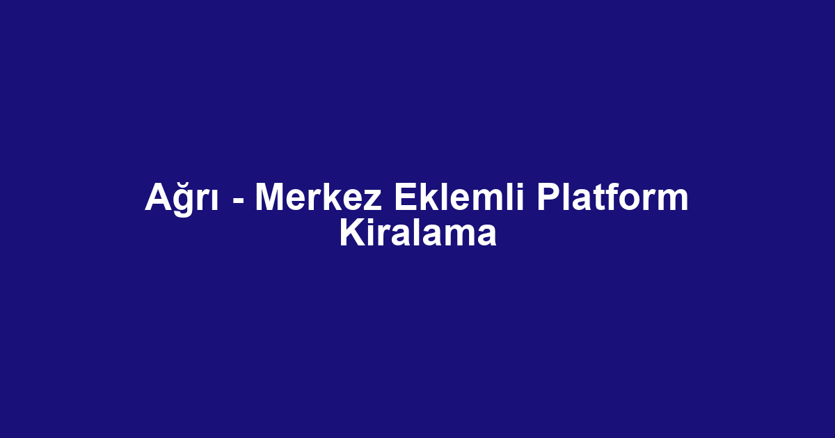 Ağrı - Merkez Eklemli Platform Kiralama