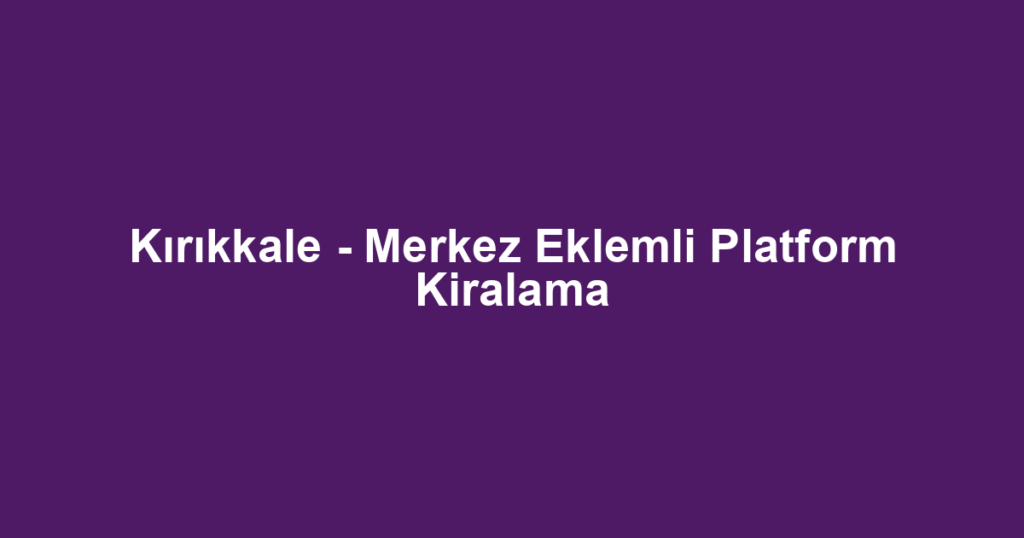 Kırıkkale - Merkez Eklemli Platform Kiralama