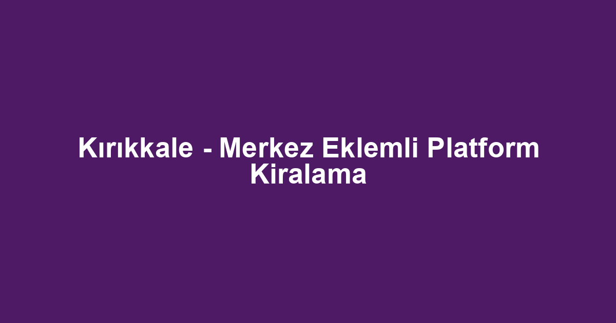 Kırıkkale - Merkez Eklemli Platform Kiralama
