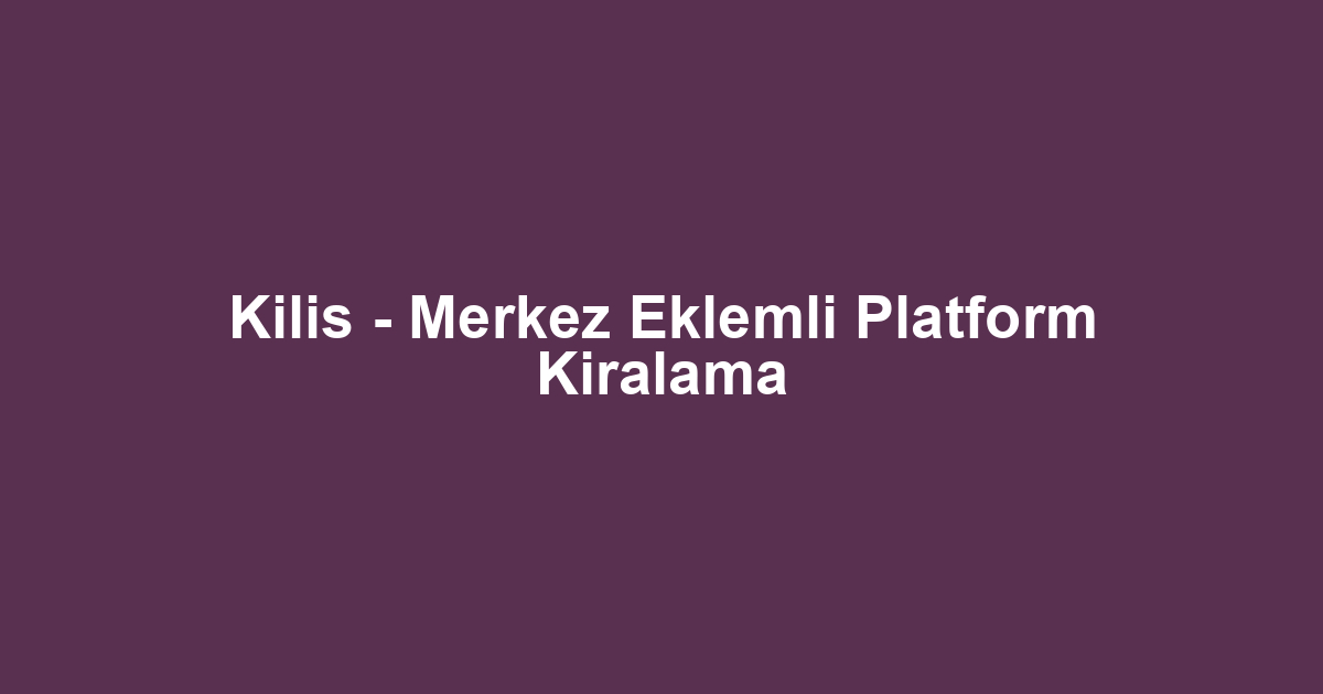 Kilis - Merkez Eklemli Platform Kiralama