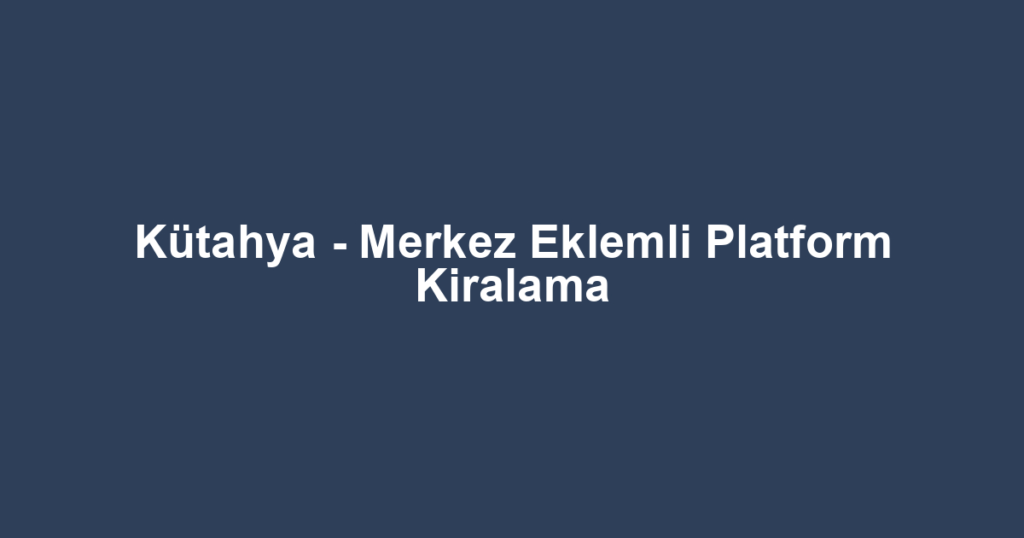 Kütahya - Merkez Eklemli Platform Kiralama