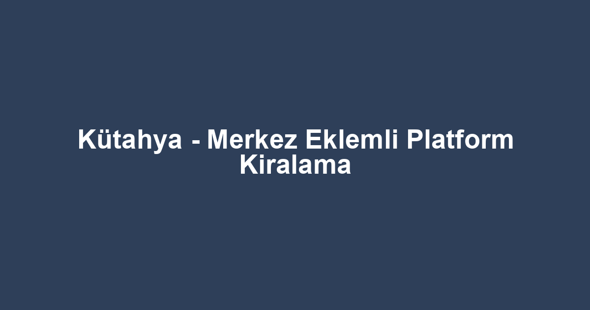 Kütahya - Merkez Eklemli Platform Kiralama