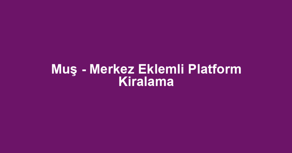 Muş - Merkez Eklemli Platform Kiralama