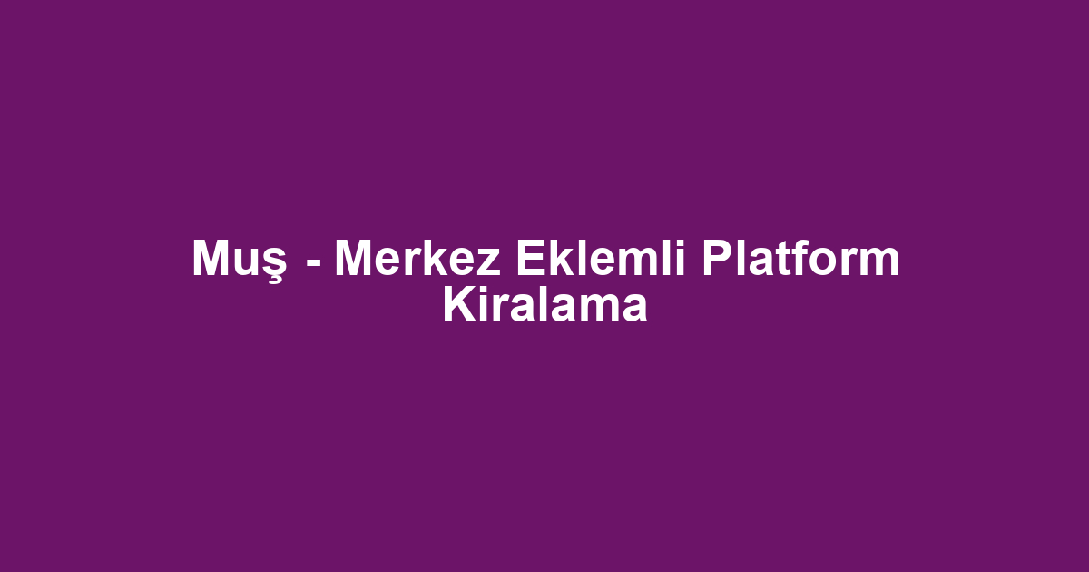 Muş - Merkez Eklemli Platform Kiralama