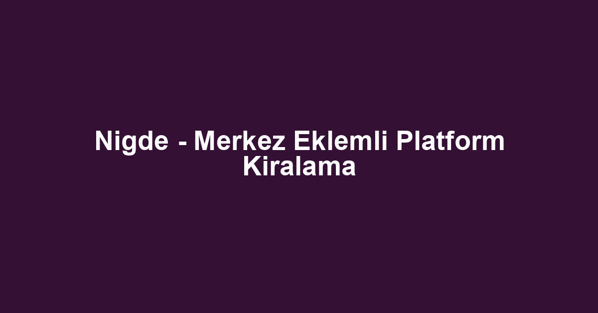 Nigde - Merkez Eklemli Platform Kiralama
