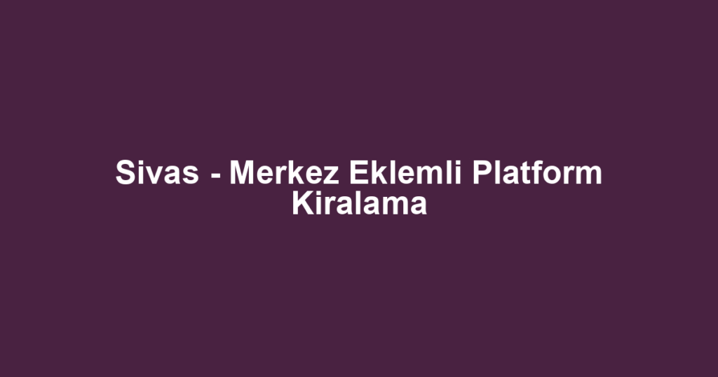 Sivas - Merkez Eklemli Platform Kiralama