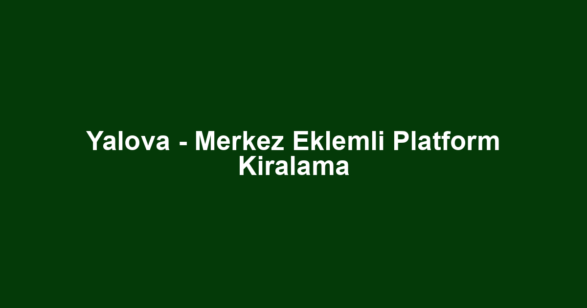 Yalova - Merkez Eklemli Platform Kiralama