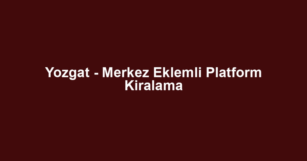 Yozgat - Merkez Eklemli Platform Kiralama