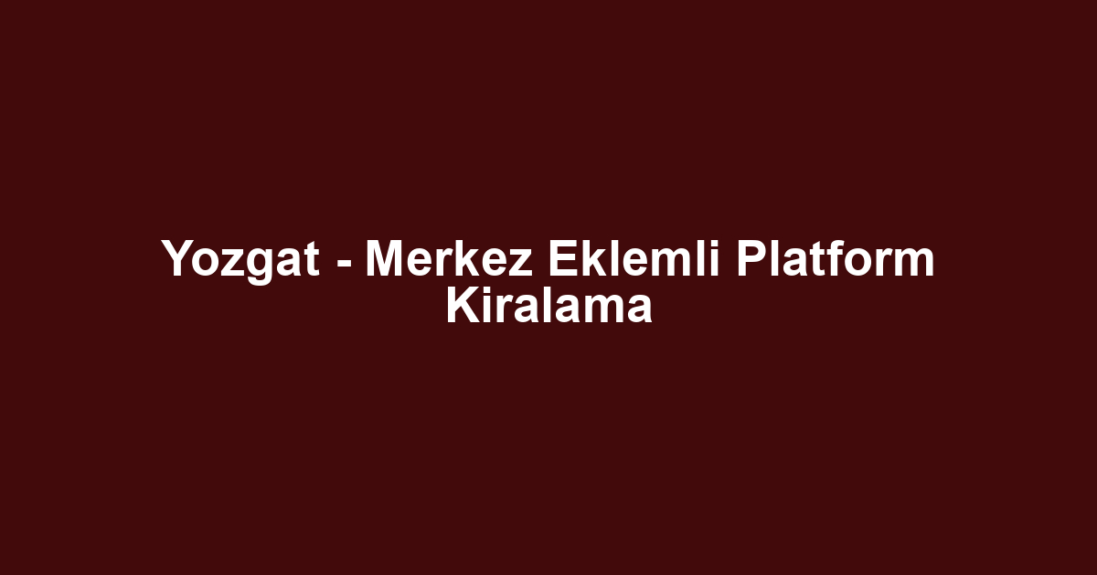 Yozgat - Merkez Eklemli Platform Kiralama