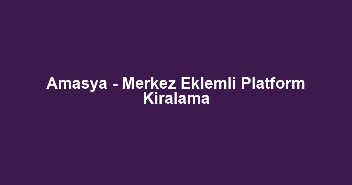 Amasya - Merkez Eklemli Platform Kiralama