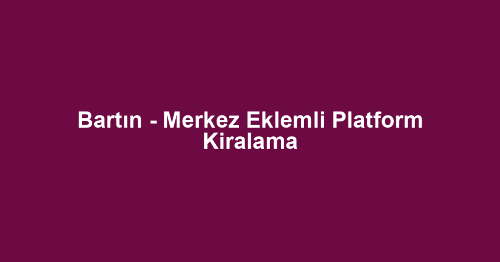 Bartın - Merkez Eklemli Platform Kiralama