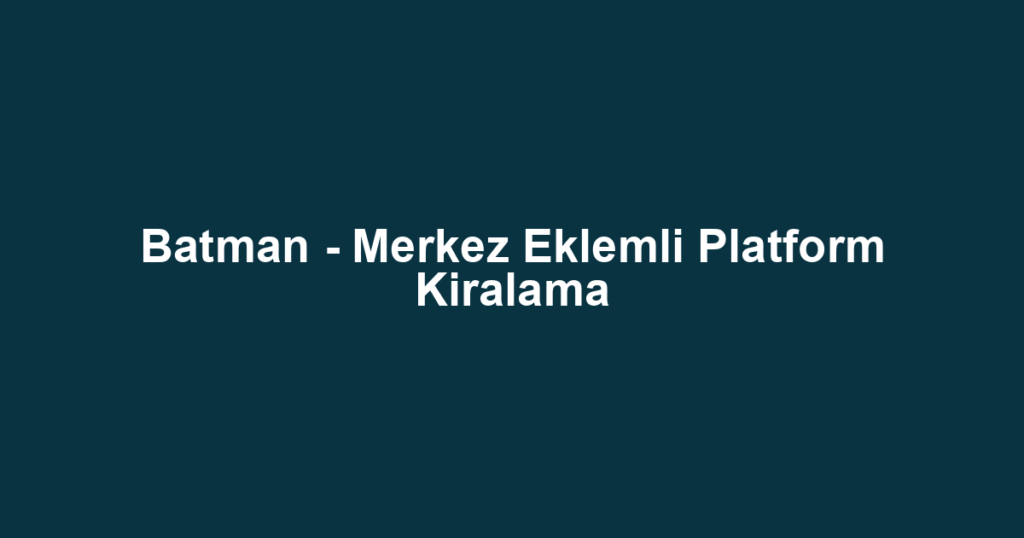 Batman - Merkez Eklemli Platform Kiralama