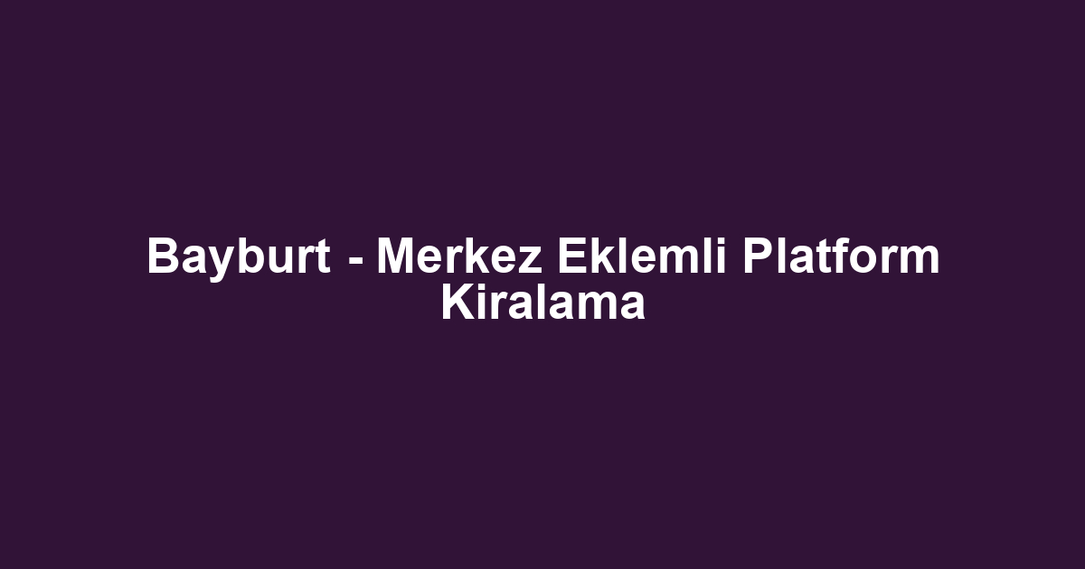 Bayburt - Merkez Eklemli Platform Kiralama