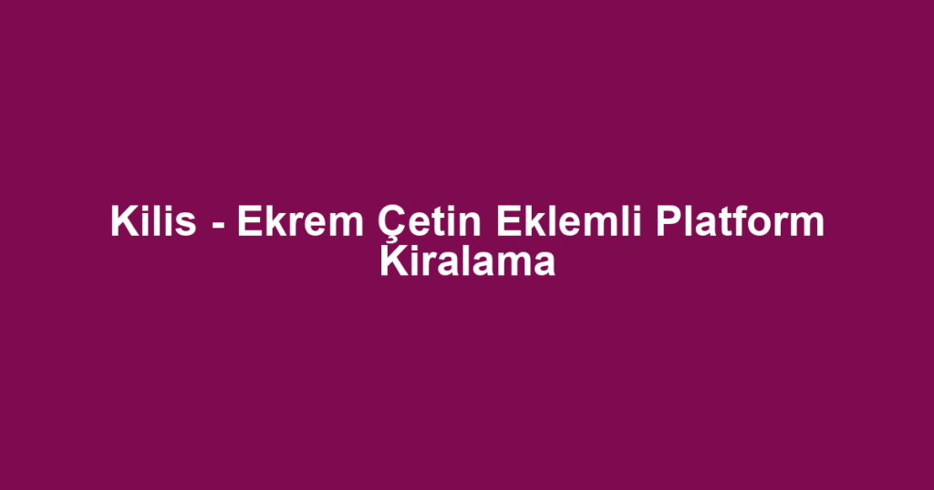 Kilis - Ekrem Çetin Eklemli Platform Kiralama