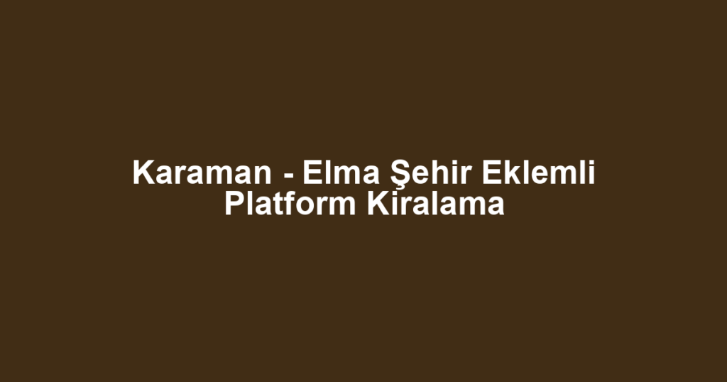 Karaman - Elma Şehir Eklemli Platform Kiralama