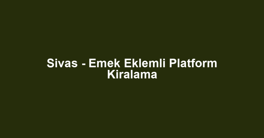 Sivas - Emek Eklemli Platform Kiralama