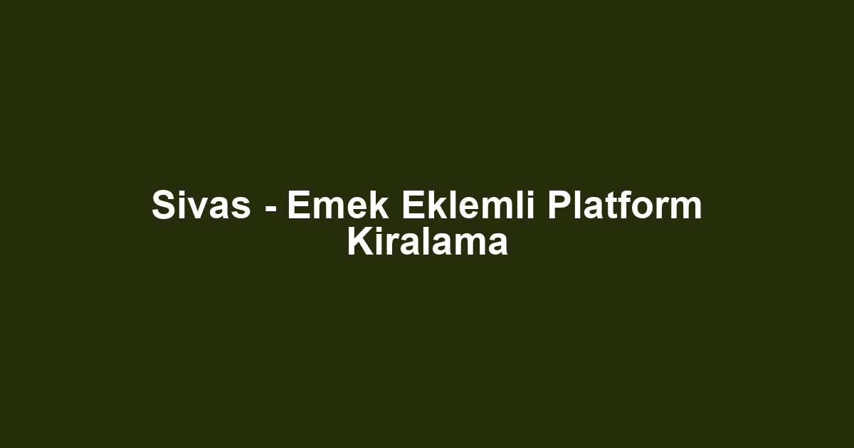 Sivas - Emek Eklemli Platform Kiralama