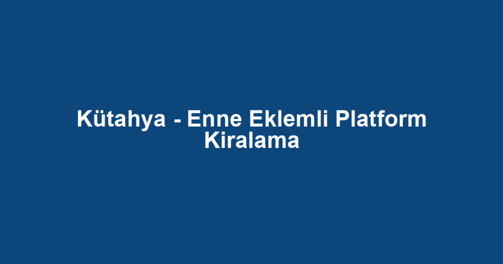Kütahya - Enne Eklemli Platform Kiralama