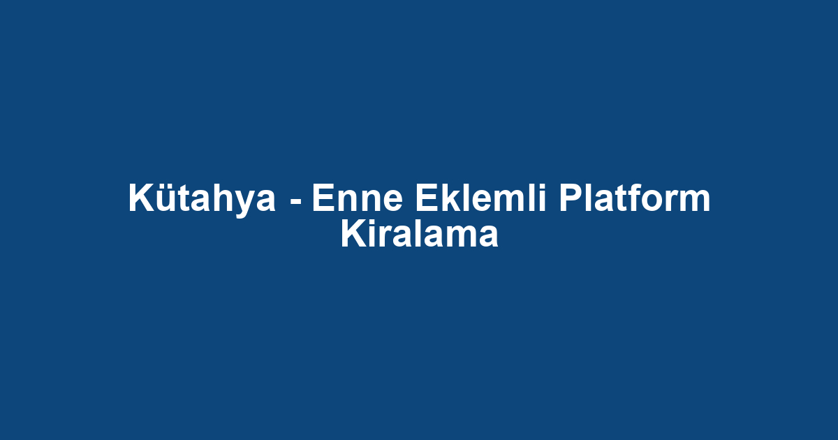 Kütahya - Enne Eklemli Platform Kiralama