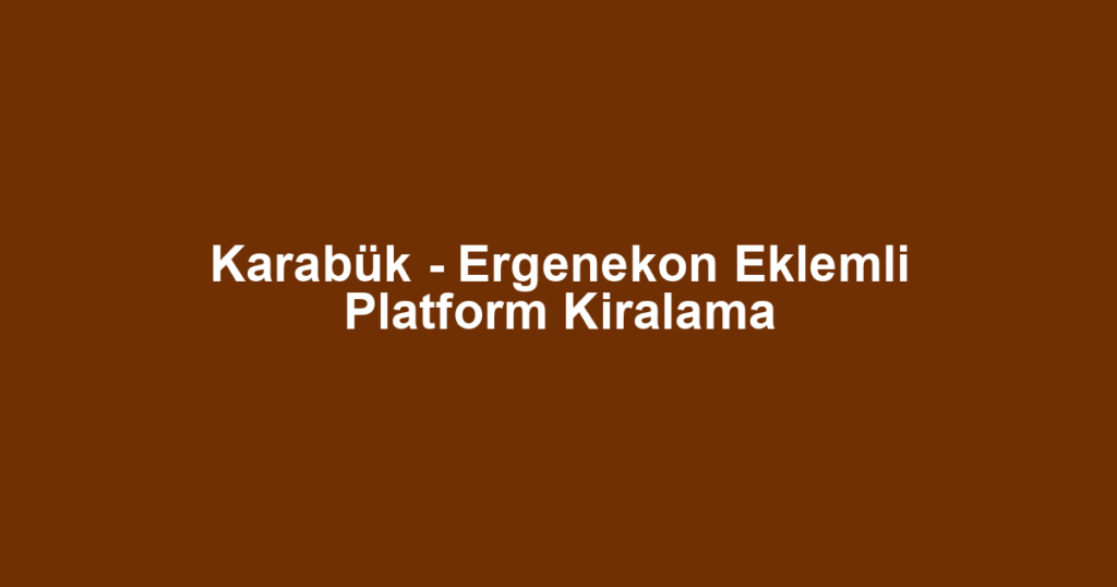 Karabük - Ergenekon Eklemli Platform Kiralama