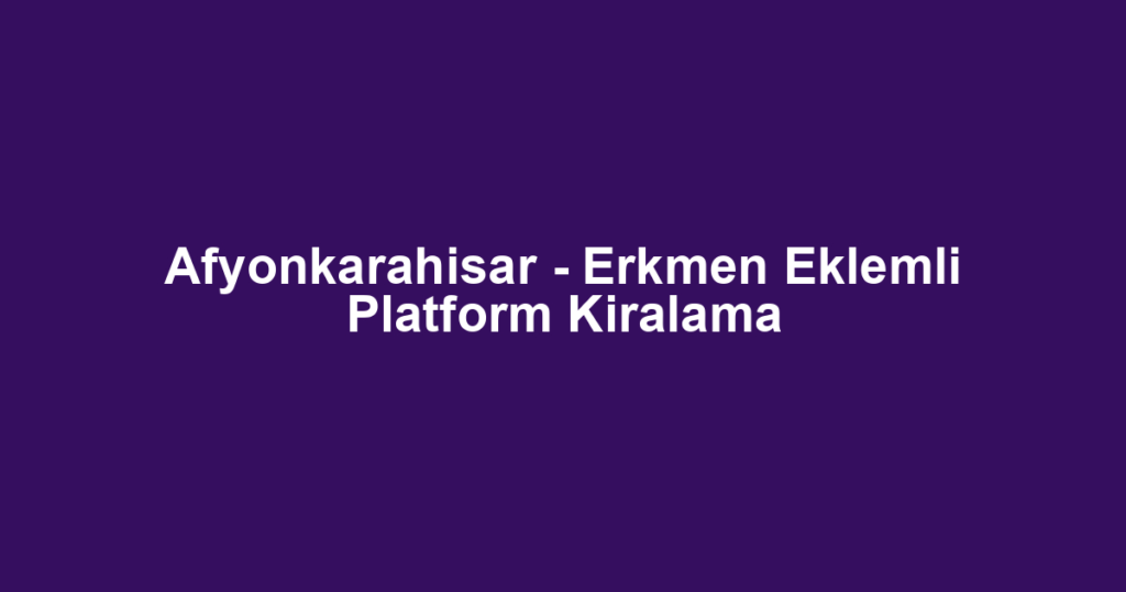 Afyonkarahisar - Erkmen Eklemli Platform Kiralama