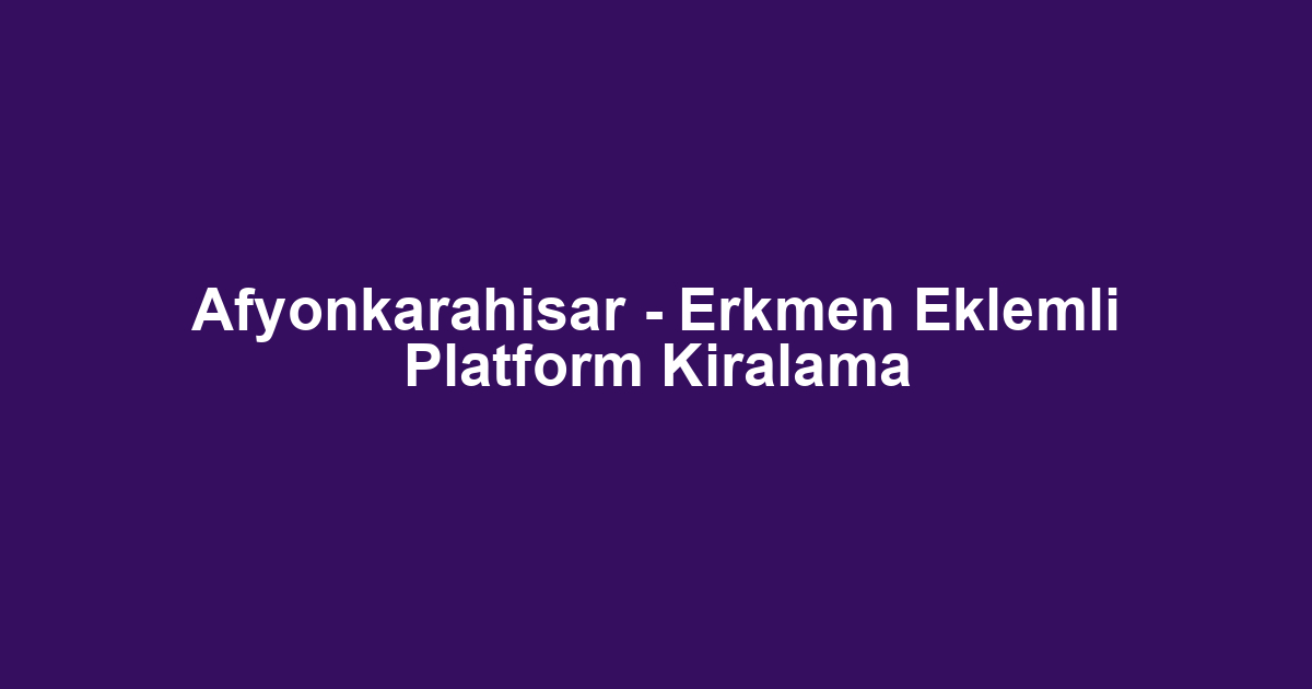 Afyonkarahisar - Erkmen Eklemli Platform Kiralama