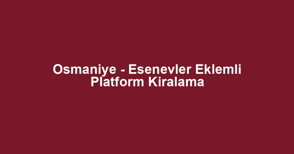 Osmaniye - Esenevler Eklemli Platform Kiralama