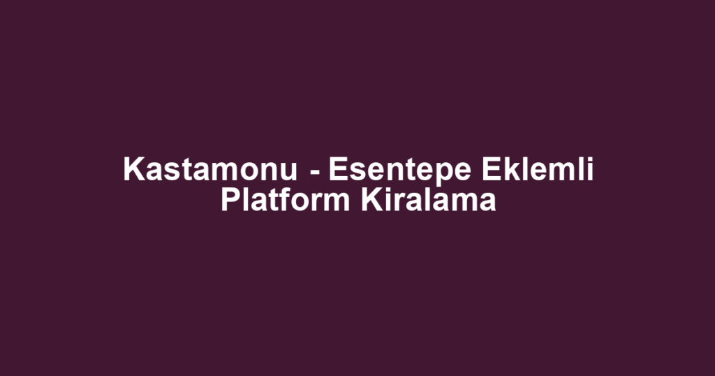 Kastamonu - Esentepe Eklemli Platform Kiralama