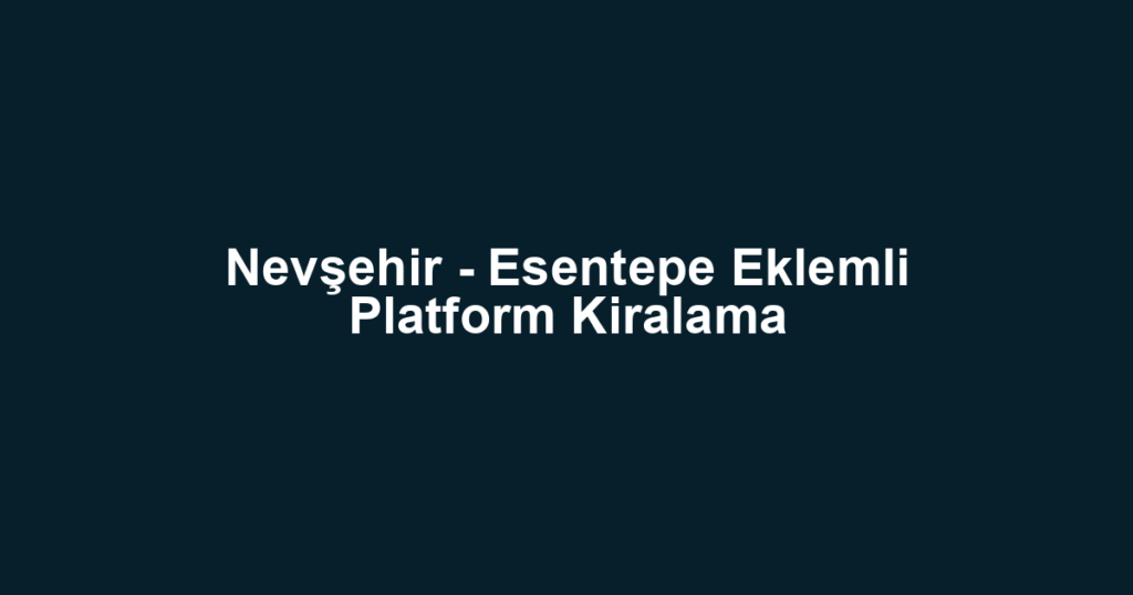 Nevşehir - Esentepe Eklemli Platform Kiralama