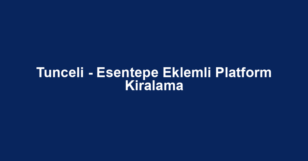Tunceli - Esentepe Eklemli Platform Kiralama