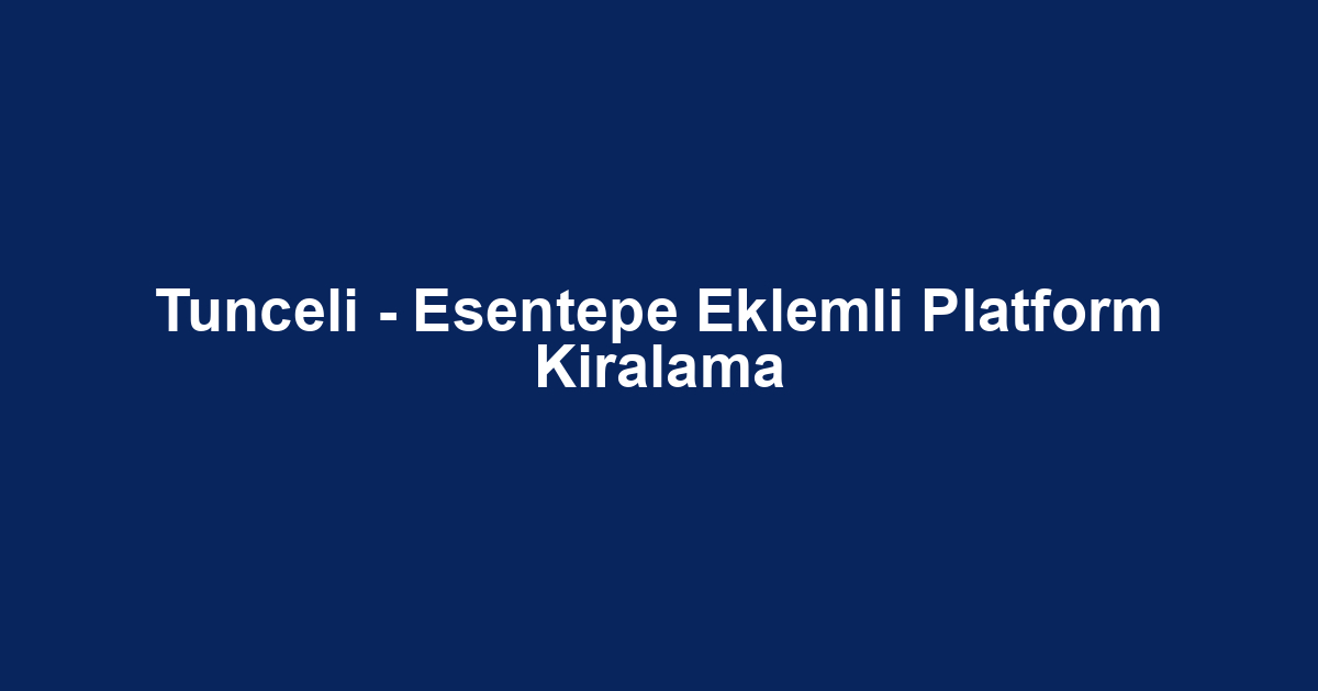 Tunceli - Esentepe Eklemli Platform Kiralama