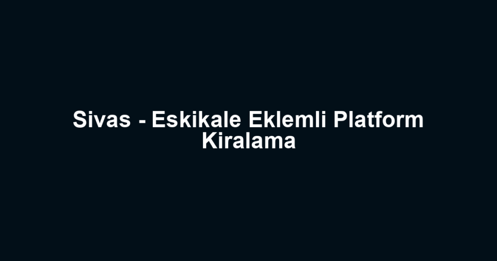 Sivas - Eskikale Eklemli Platform Kiralama