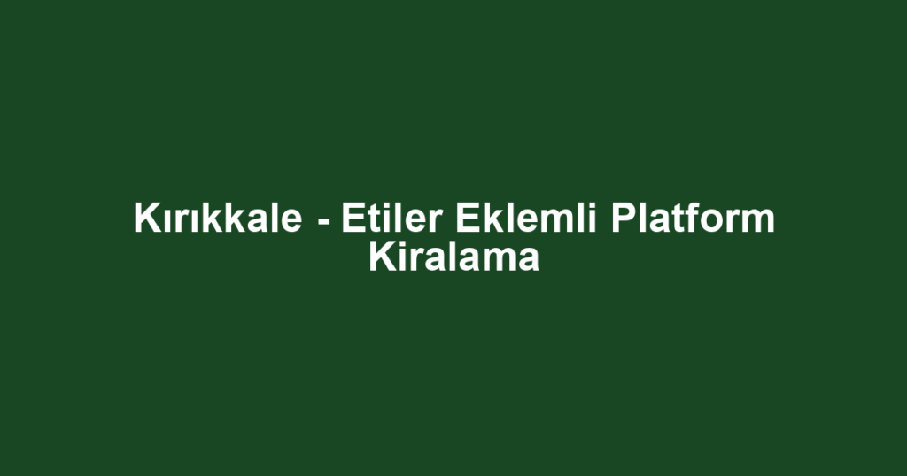 Kırıkkale - Etiler Eklemli Platform Kiralama