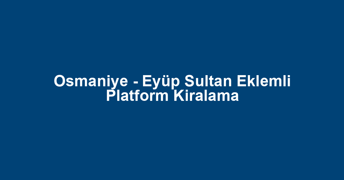 Osmaniye - Eyüp Sultan Eklemli Platform Kiralama