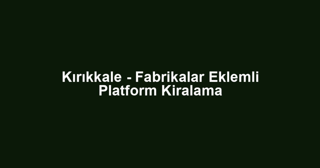 Kırıkkale - Fabrikalar Eklemli Platform Kiralama