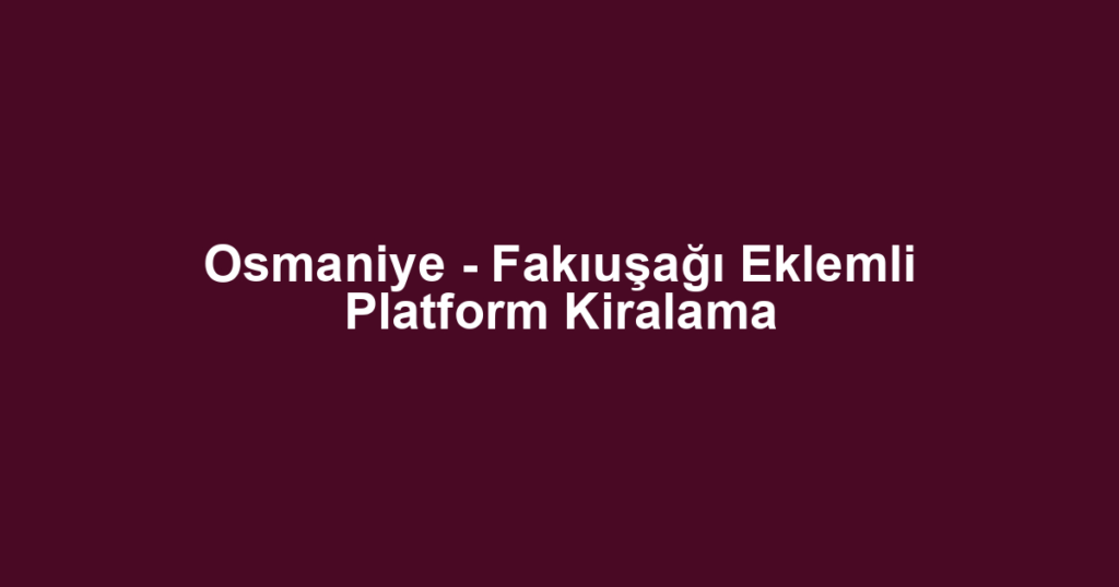 Osmaniye - Fakıuşağı Eklemli Platform Kiralama