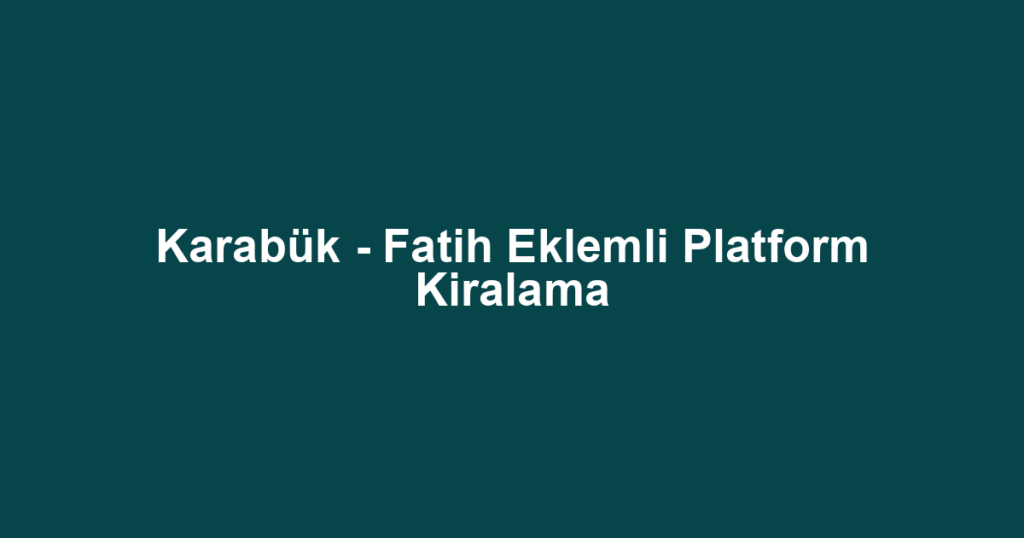 Karabük - Fatih Eklemli Platform Kiralama