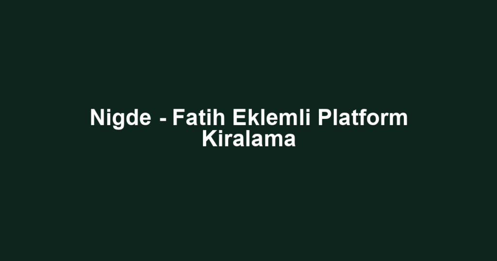 Nigde - Fatih Eklemli Platform Kiralama