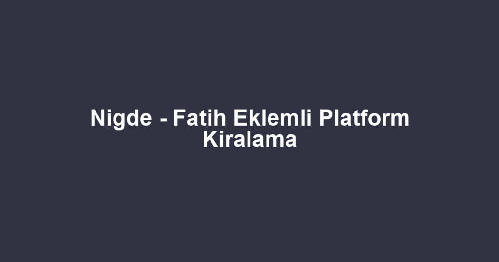 Nigde - Fatih Eklemli Platform Kiralama