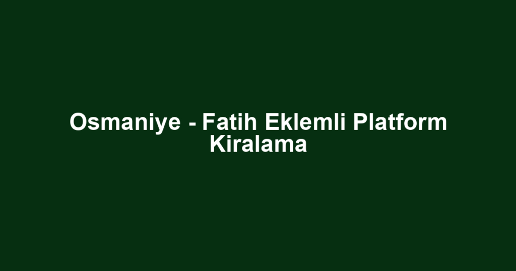 Osmaniye - Fatih Eklemli Platform Kiralama