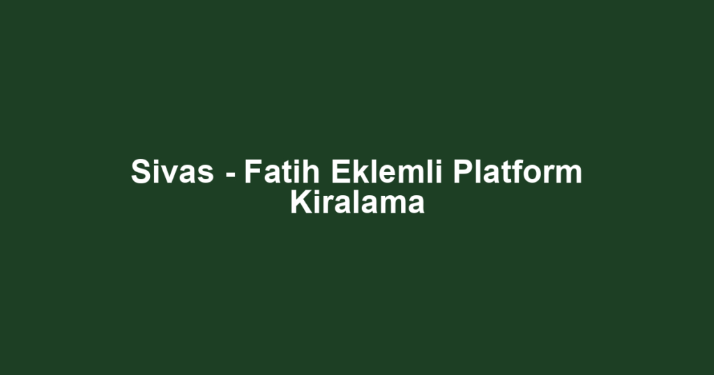 Sivas - Fatih Eklemli Platform Kiralama