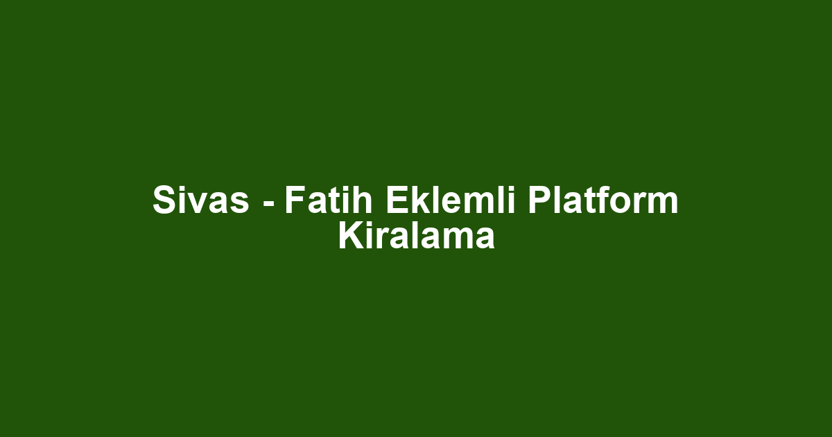 Sivas - Fatih Eklemli Platform Kiralama