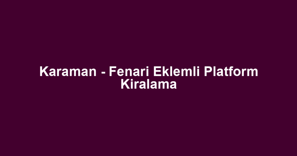 Karaman - Fenari Eklemli Platform Kiralama