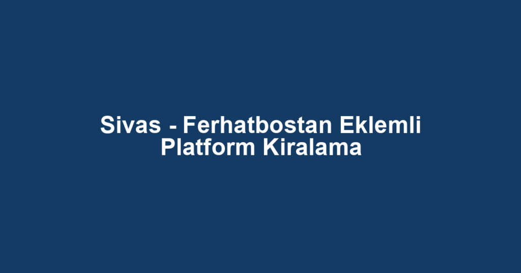 Sivas - Ferhatbostan Eklemli Platform Kiralama