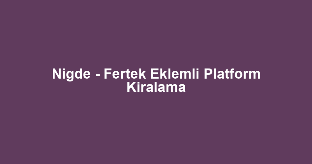 Nigde - Fertek Eklemli Platform Kiralama