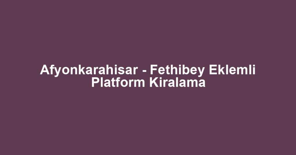 Afyonkarahisar - Fethibey Eklemli Platform Kiralama