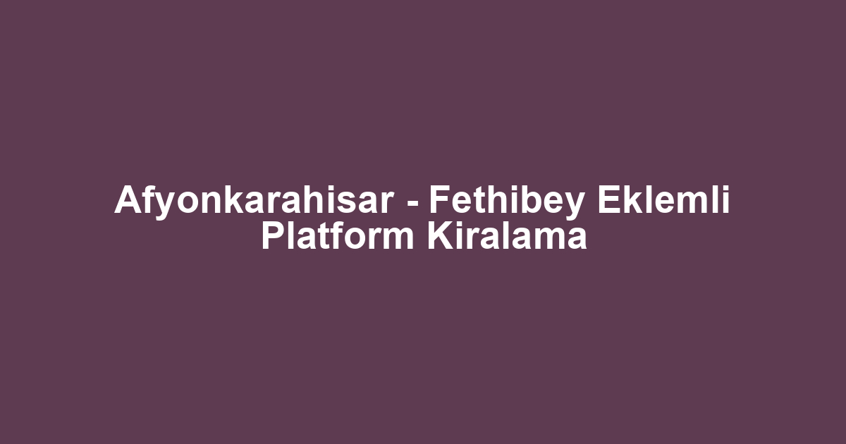 Afyonkarahisar - Fethibey Eklemli Platform Kiralama